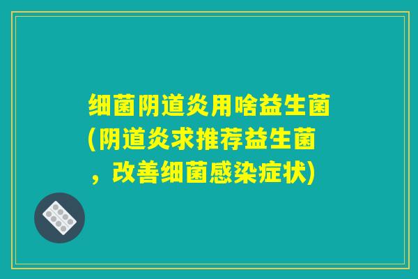 细菌阴道炎用啥益生菌(阴道炎求推荐益生菌，改善细菌感染症状)