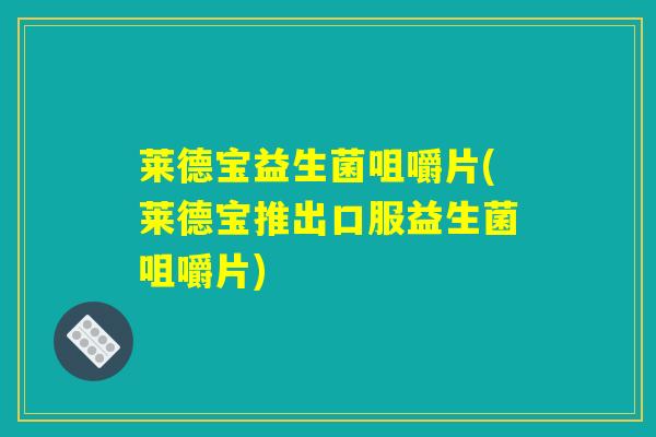 莱德宝益生菌咀嚼片(莱德宝推出口服益生菌咀嚼片)