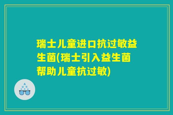 瑞士儿童进口抗过敏益生菌(瑞士引入益生菌帮助儿童抗过敏)