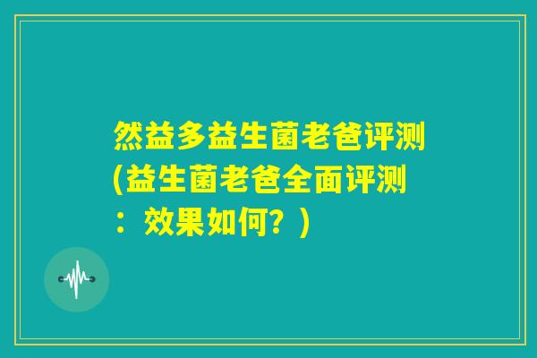 然益多益生菌老爸评测(益生菌老爸全面评测：效果如何？)