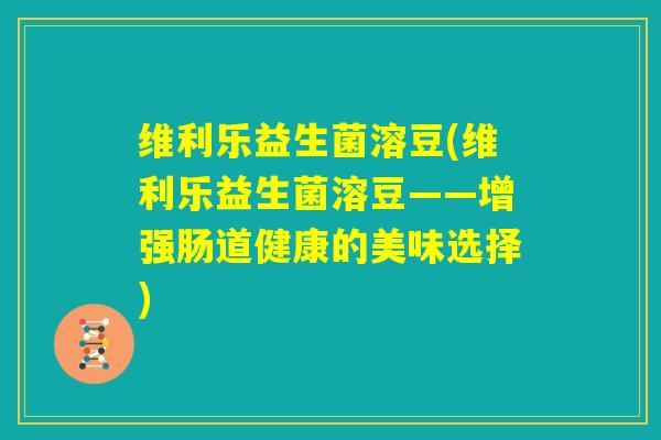 维利乐益生菌溶豆(维利乐益生菌溶豆——增强肠道健康的美味选择)