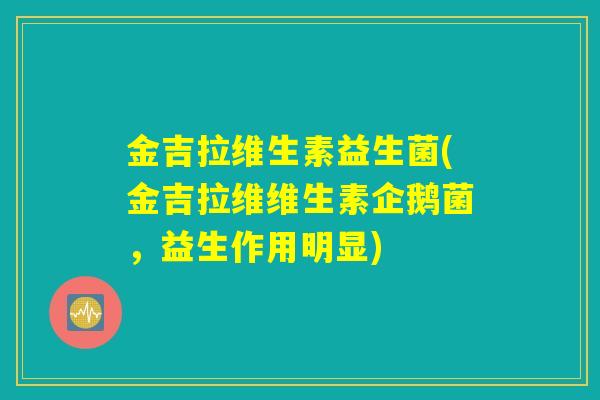 金吉拉维生素益生菌(金吉拉维维生素企鹅菌，益生作用明显)