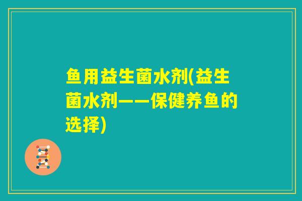 鱼用益生菌水剂(益生菌水剂——保健养鱼的选择)