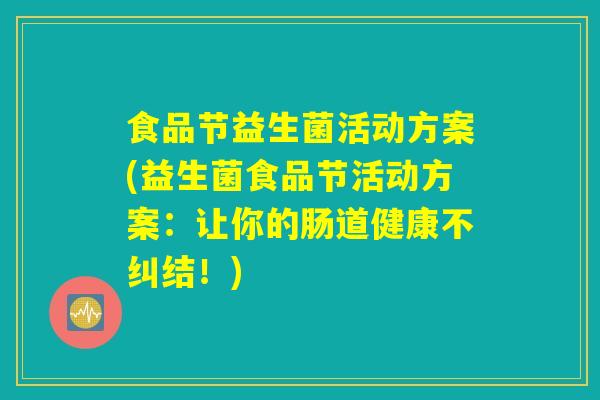 食品节益生菌活动方案(益生菌食品节活动方案：让你的肠道健康不纠结！)