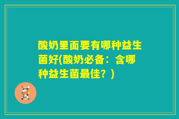 酸奶里面要有哪种益生菌好(酸奶必备：含哪种益生菌最佳？)