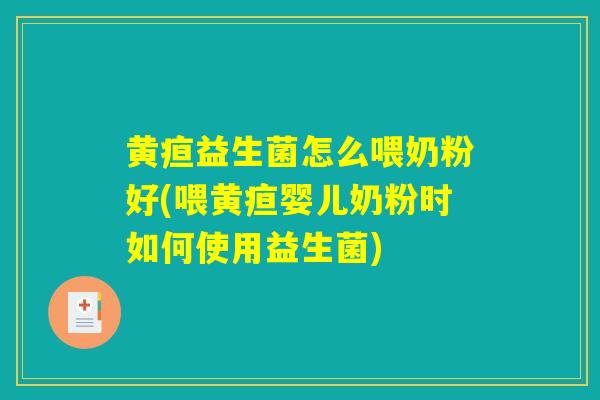 黄疸益生菌怎么喂奶粉好(喂黄疸婴儿奶粉时如何使用益生菌)