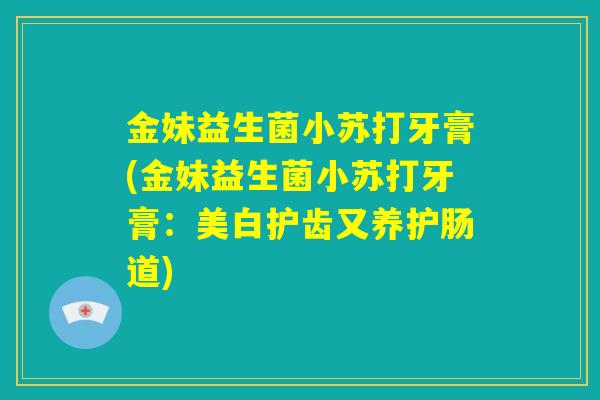 金妹益生菌小苏打牙膏(金妹益生菌小苏打牙膏：美白护齿又养护肠道)