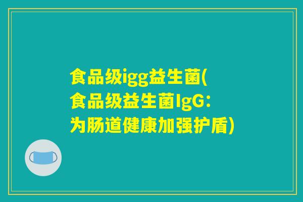 食品级igg益生菌(食品级益生菌IgG：为肠道健康加强护盾)