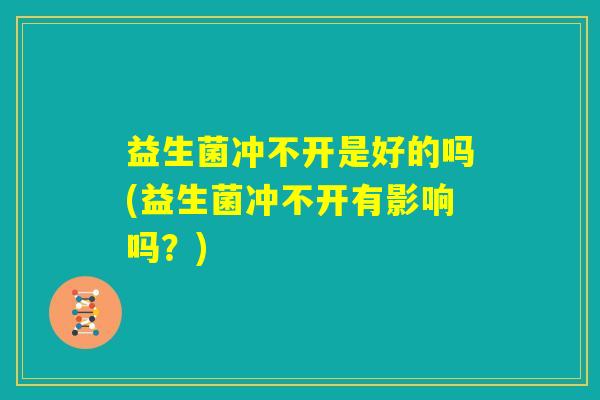 益生菌冲不开是好的吗(益生菌冲不开有影响吗？)