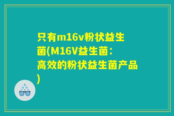 只有m16v粉状益生菌(M16V益生菌:高效的粉状益生菌产品) 只有m16v粉状益生菌(M16V益生菌:高效的粉状益生菌产品)