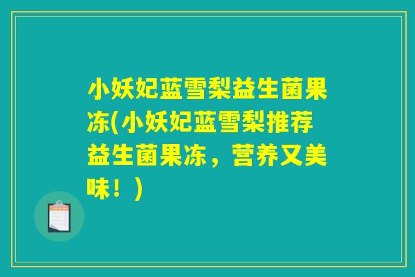 小妖妃蓝雪梨益生菌果冻(小妖妃蓝雪梨推荐益生菌果冻，营养又美味！)