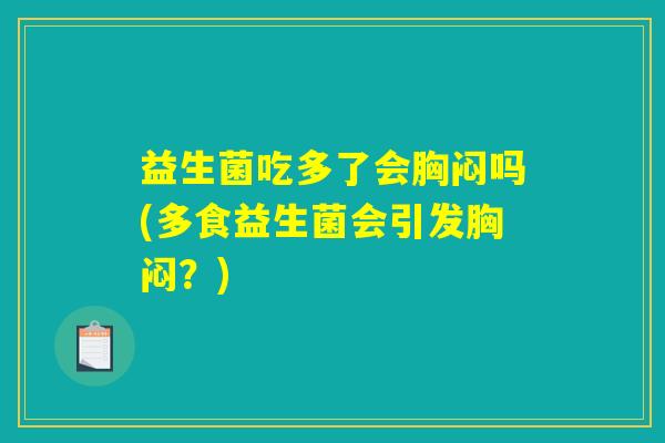 益生菌吃多了会胸闷吗(多食益生菌会引发胸闷?) 益生菌吃多了会胸闷吗(多食益生菌会引发胸闷?)