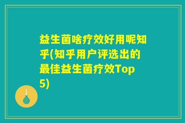 益生菌啥疗效好用呢知乎(知乎用户评选出的最佳益生菌疗效Top5)