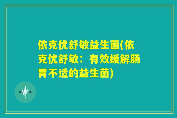 依克优舒敏益生菌(依克优舒敏：有效缓解肠胃不适的益生菌)