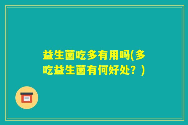 益生菌吃多有用吗(多吃益生菌有何好处？)