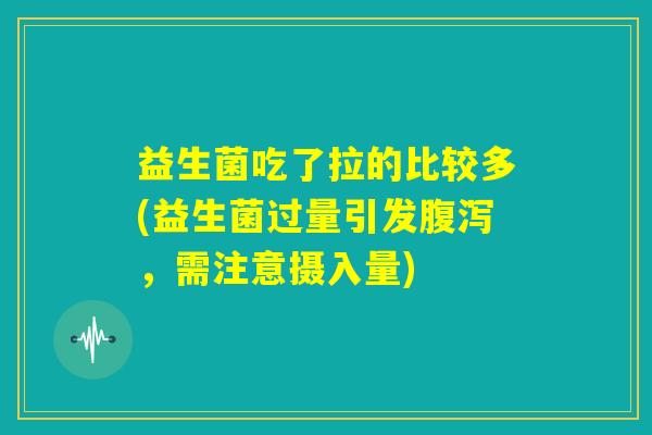 益生菌吃了拉的比较多(益生菌过量引发腹泻，需注意摄入量)