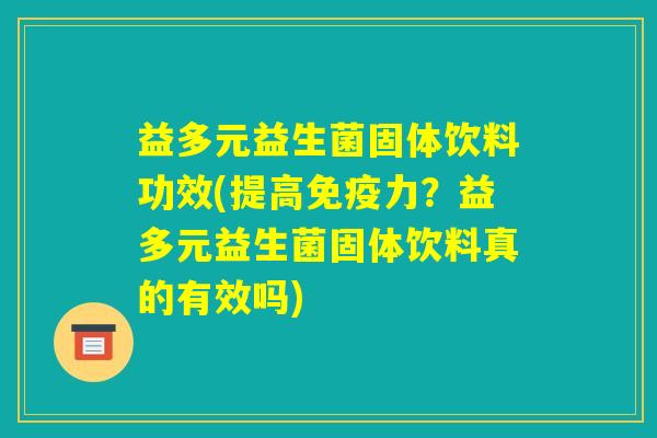 益多元益生菌固体饮料功效(提高免疫力?益多元益生菌固体饮料真的有效吗) 益多元益生菌固体饮料功效(提高免疫力?益多元益生菌固体饮料真的有效吗)