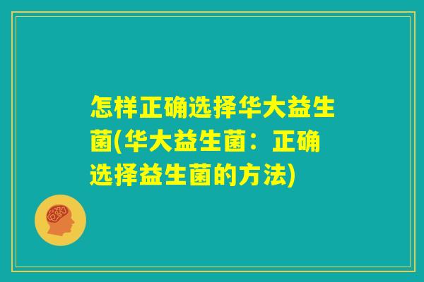 怎样正确选择华大益生菌(华大益生菌：正确选择益生菌的方法)