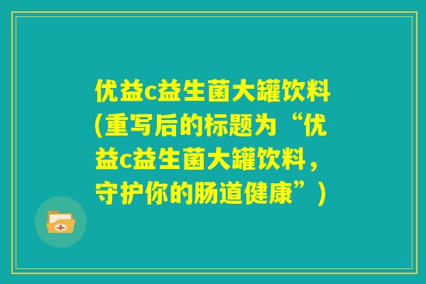 优益c益生菌大罐饮料(重写后的标题为“优益c益生菌大罐饮料，守护你的肠道健康”)