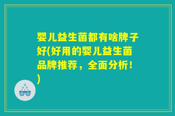 婴儿益生菌都有啥牌子好(好用的婴儿益生菌品牌推荐，全面分析！)