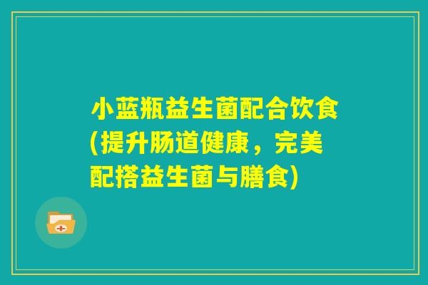 小蓝瓶益生菌配合饮食(提升肠道健康，完美配搭益生菌与膳食)