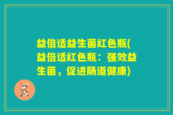 益倍适益生菌红色瓶(益倍适红色瓶：强效益生菌，促进肠道健康)