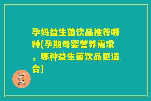 孕妈益生菌饮品推荐哪种(孕期母婴营养需求，哪种益生菌饮品更适合)