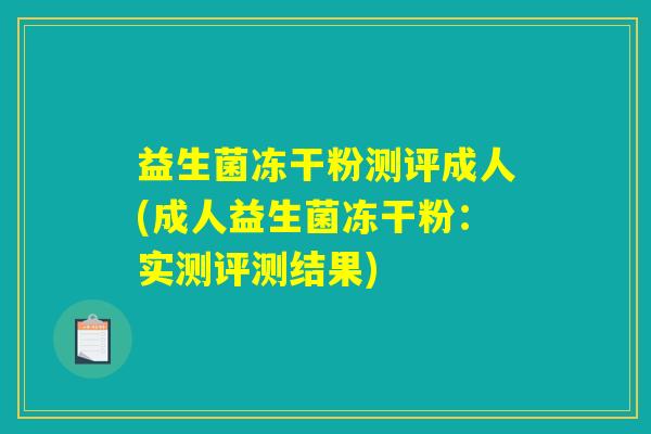 益生菌冻干粉测评成人(成人益生菌冻干粉：实测评测结果)