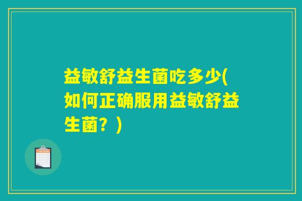益敏舒益生菌吃多少(如何正确服用益敏舒益生菌？)