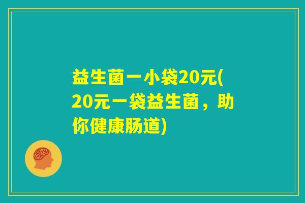益生菌一小袋20元(20元一袋益生菌，助你健康肠道)