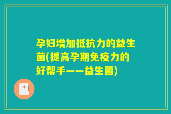 孕妇增加抵抗力的益生菌(提高孕期免疫力的好帮手——益生菌)