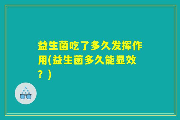 益生菌吃了多久发挥作用(益生菌多久能显效？)