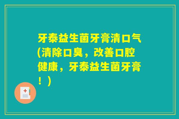 牙泰益生菌牙膏清口气(清除口臭，改善口腔健康，牙泰益生菌牙膏！)