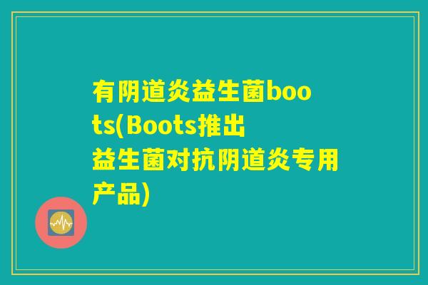 有阴道炎益生菌boots(Boots推出益生菌对抗阴道炎专用产品)