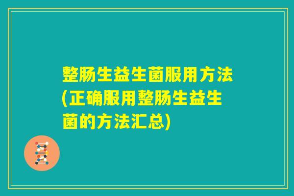 整肠生益生菌服用方法(正确服用整肠生益生菌的方法汇总)