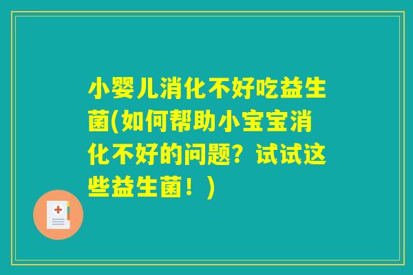 小婴儿消化不好吃益生菌(如何帮助小宝宝消化不好的问题？试试这些益生菌！)