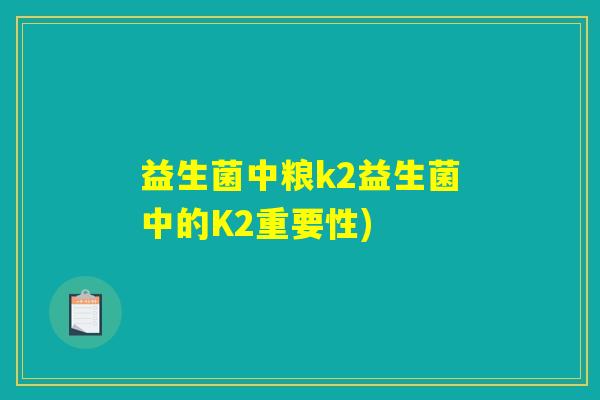 益生菌中粮k2益生菌中的K2重要性)