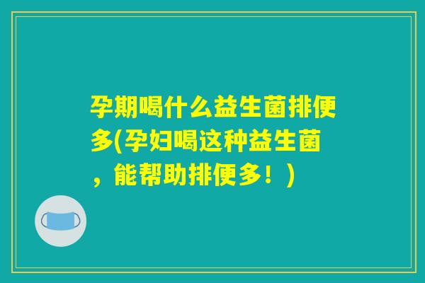 孕期喝什么益生菌排便多(孕妇喝这种益生菌，能帮助排便多！)