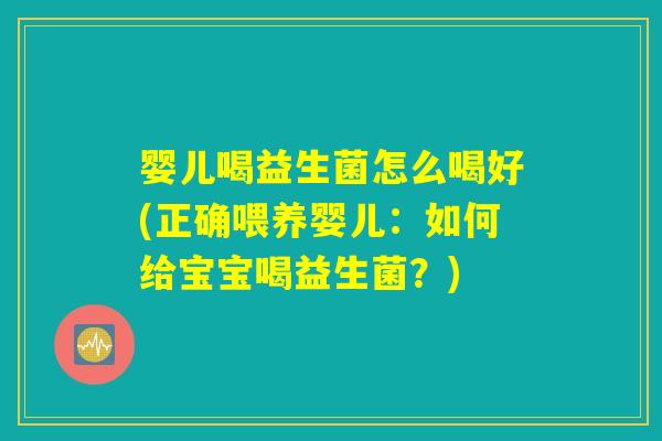 婴儿喝益生菌怎么喝好(正确喂养婴儿：如何给宝宝喝益生菌？)