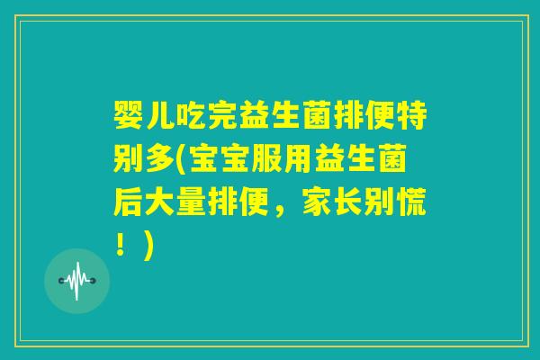 婴儿吃完益生菌排便特别多(宝宝服用益生菌后大量排便，家长别慌！)