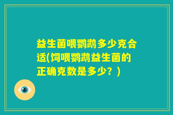 益生菌喂鹦鹉多少克合适(饲喂鹦鹉益生菌的正确克数是多少?) 益生菌喂鹦鹉多少克合适(饲喂鹦鹉益生菌的正确克数是多少?)