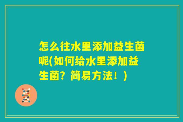 怎么往水里添加益生菌呢(如何给水里添加益生菌？简易方法！)