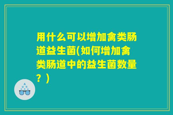 用什么可以增加禽类肠道益生菌(如何增加禽类肠道中的益生菌数量？)