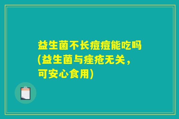 益生菌不长痘痘能吃吗(益生菌与痤疮无关，可安心食用)