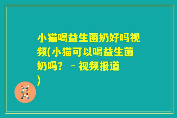 小猫喝益生菌奶好吗视频(小猫可以喝益生菌奶吗？ - 视频报道)