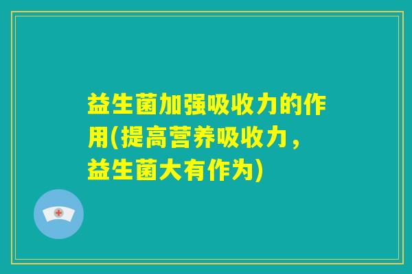 益生菌加强吸收力的作用(提高营养吸收力，益生菌大有作为)