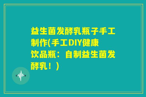 益生菌发酵乳瓶子手工制作(手工DIY健康饮品瓶：自制益生菌发酵乳！)