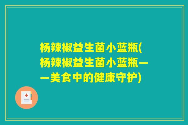 杨辣椒益生菌小蓝瓶(杨辣椒益生菌小蓝瓶——美食中的健康守护) 杨辣椒益生菌小蓝瓶(杨辣椒益生菌小蓝瓶——美食中的健康守护)