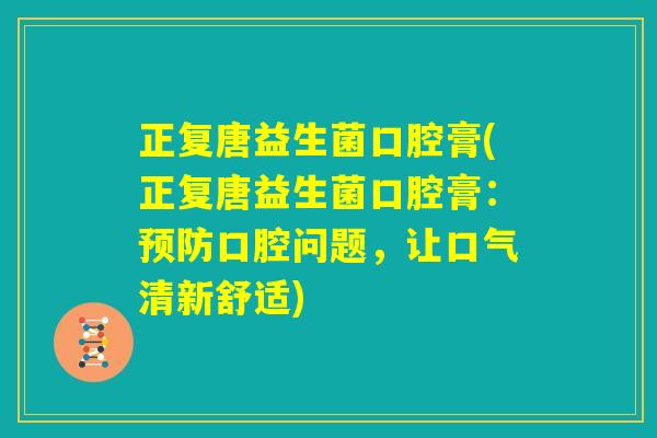 正复唐益生菌口腔膏(正复唐益生菌口腔膏:预防口腔问题,让口气清新舒适) 正复唐益生菌口腔膏(正复唐益生菌口腔膏:预防口腔问题,让口气清新舒适)