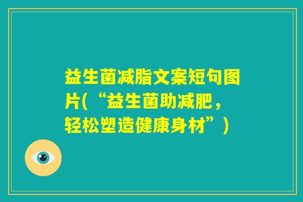 益生菌减脂文案短句图片(“益生菌助减肥,轻松塑造健康身材”) 益生菌减脂文案短句图片(“益生菌助减肥,轻松塑造健康身材”)